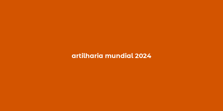 artilharia mundial 2024