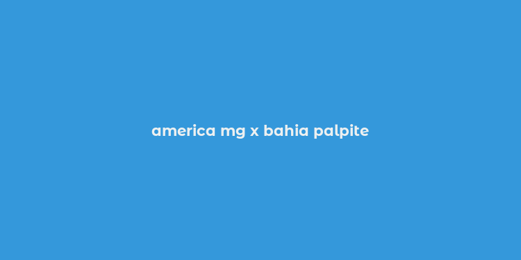 america mg x bahia palpite