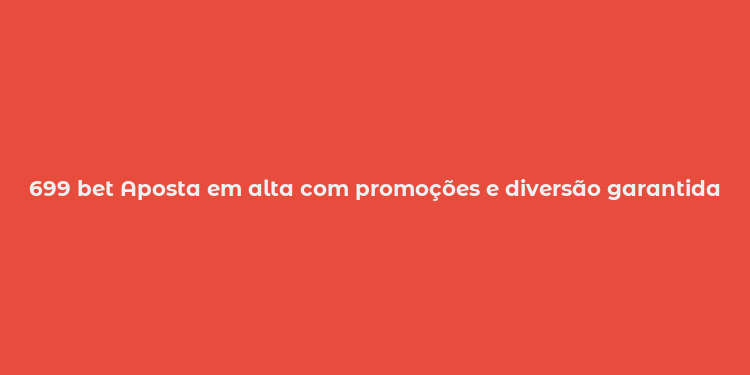 699 bet Aposta em alta com promoções e diversão garantida