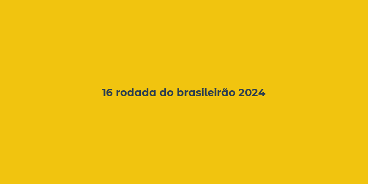 16 rodada do brasileirão 2024