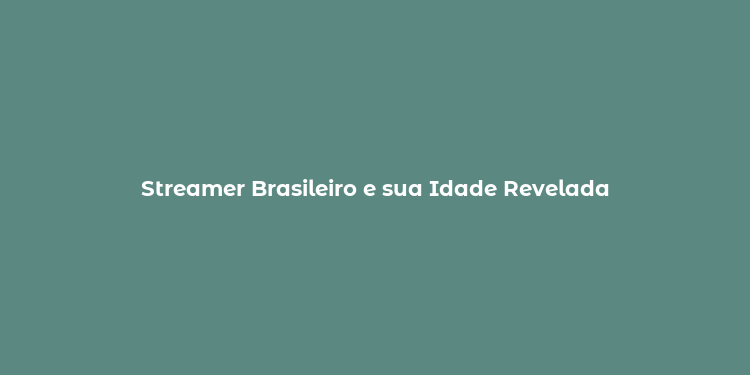 Streamer Brasileiro e sua Idade Revelada