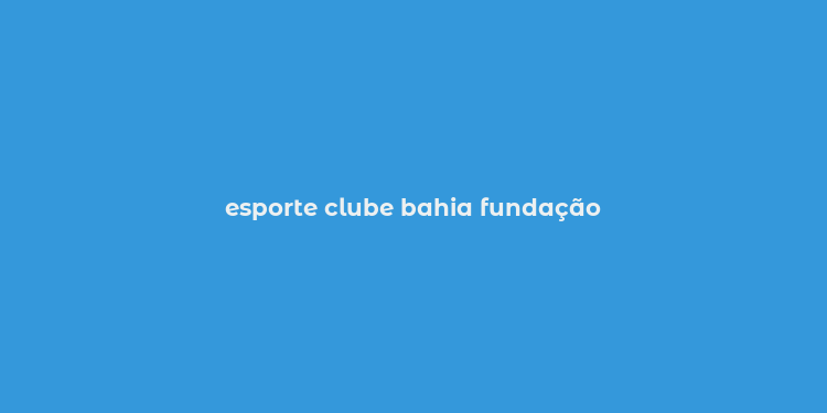 esporte clube bahia fundação