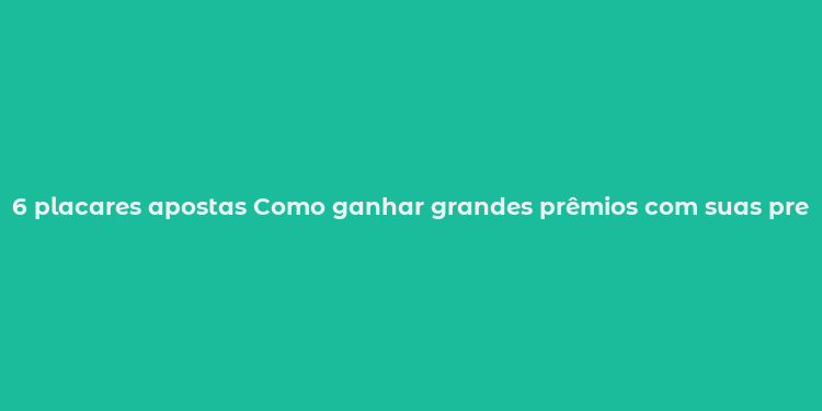 6 placares apostas Como ganhar grandes prêmios com suas previsões