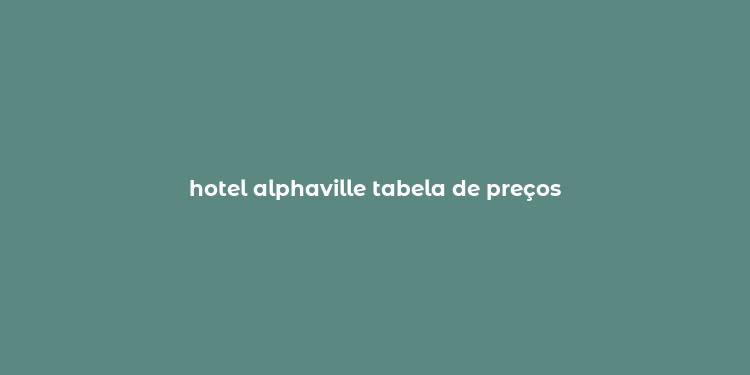 hotel alphaville tabela de preços