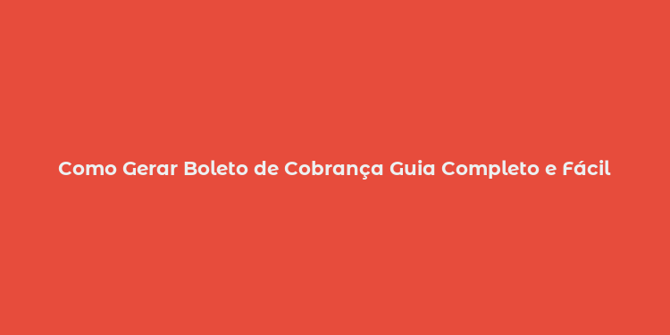 Como Gerar Boleto de Cobrança Guia Completo e Fácil