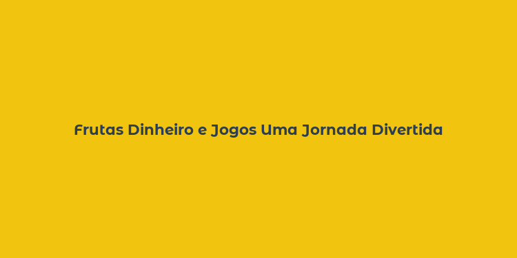 Frutas Dinheiro e Jogos Uma Jornada Divertida