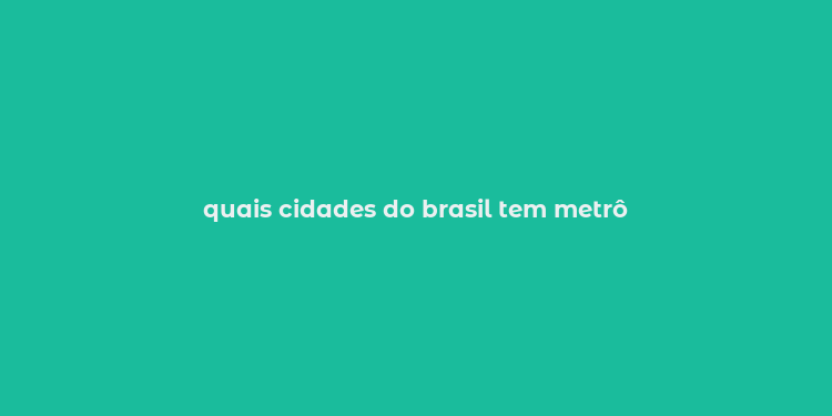 quais cidades do brasil tem metrô