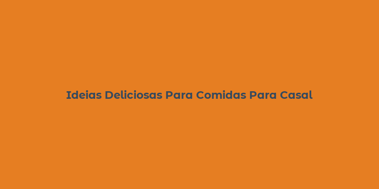 Ideias Deliciosas Para Comidas Para Casal