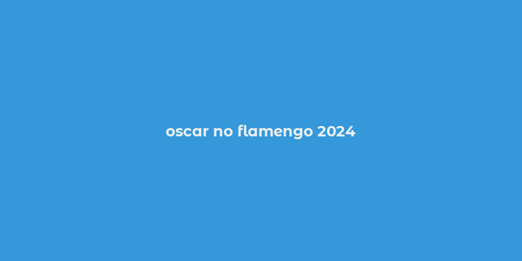 oscar no flamengo 2024