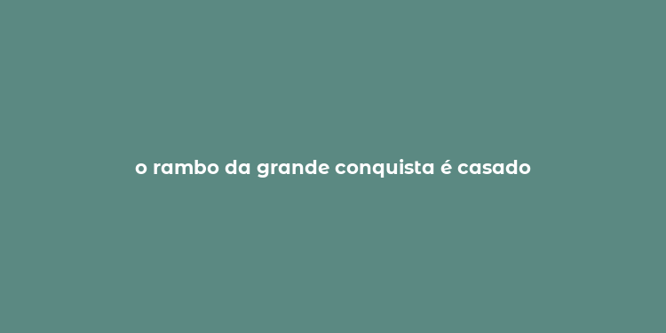 o rambo da grande conquista é casado