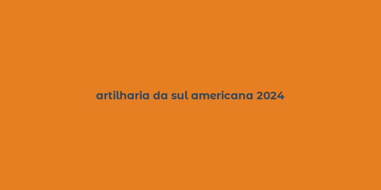 artilharia da sul americana 2024