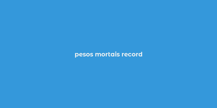 pesos mortais record