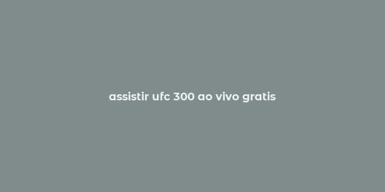 assistir ufc 300 ao vivo gratis