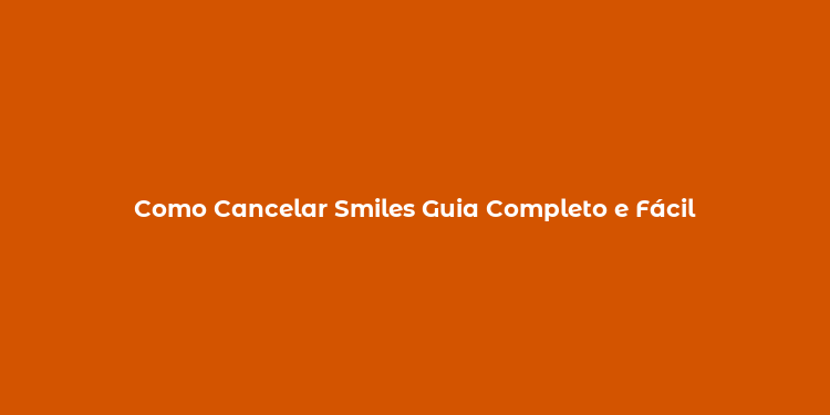 Como Cancelar Smiles Guia Completo e Fácil