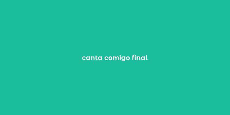 canta comigo final