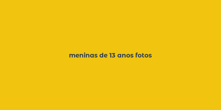 meninas de 13 anos fotos