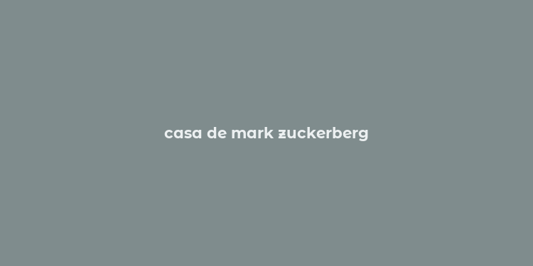 casa de mark zuckerberg