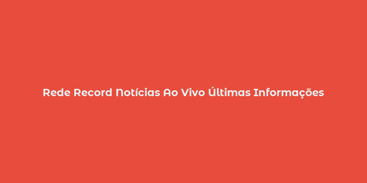 Rede Record Notícias Ao Vivo Últimas Informações