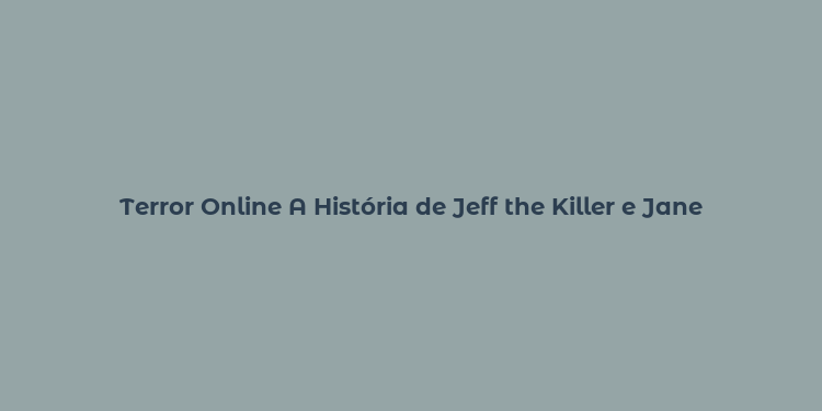 Terror Online A História de Jeff the Killer e Jane