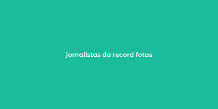 jornalistas da record fotos