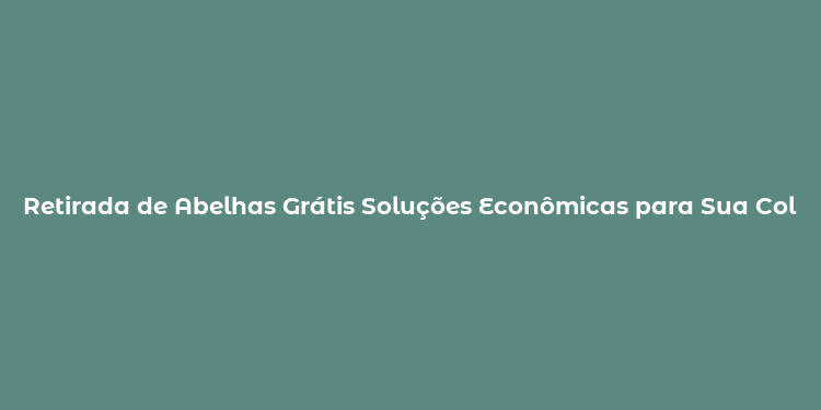 Retirada de Abelhas Grátis Soluções Econômicas para Sua Colônia