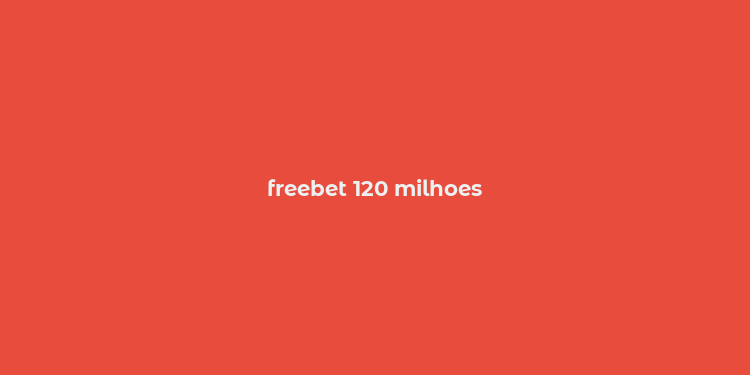 freebet 120 milhoes