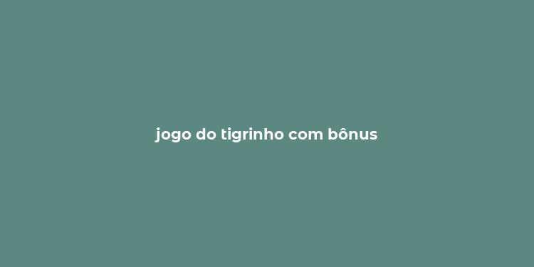 jogo do tigrinho com bônus