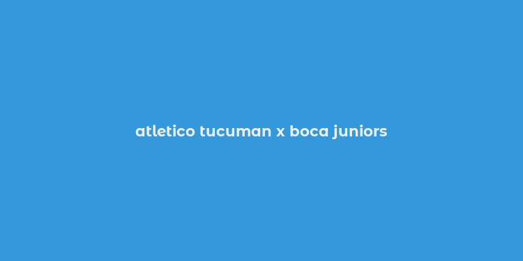 atletico tucuman x boca juniors