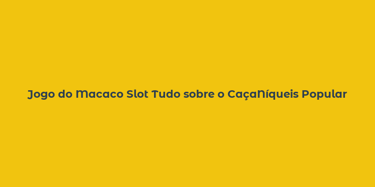 Jogo do Macaco Slot Tudo sobre o CaçaNíqueis Popular