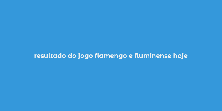 resultado do jogo flamengo e fluminense hoje