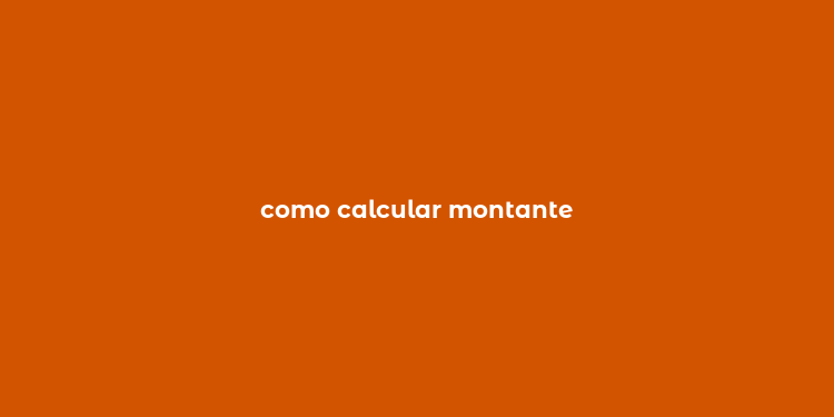 como calcular montante