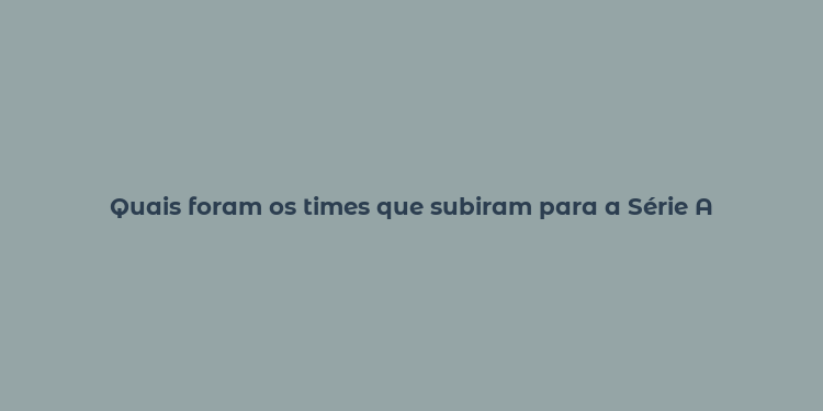 Quais foram os times que subiram para a Série A