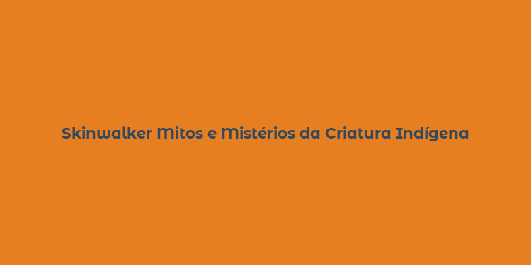 Skinwalker Mitos e Mistérios da Criatura Indígena