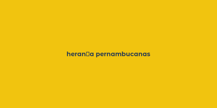 heran？a pernambucanas