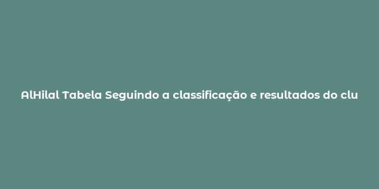 AlHilal Tabela Seguindo a classificação e resultados do clube