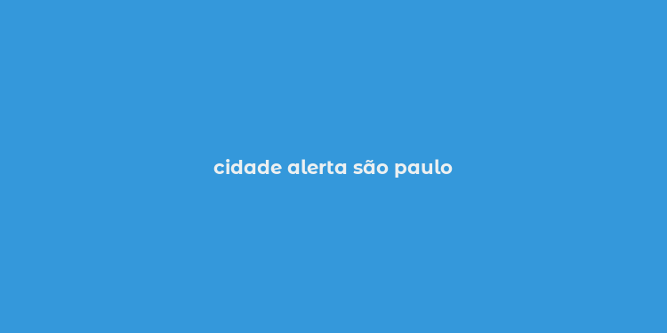 cidade alerta são paulo