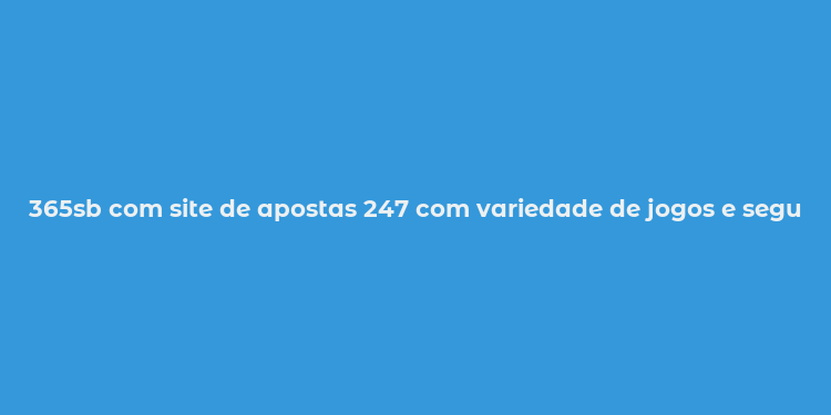 365sb com site de apostas 247 com variedade de jogos e segurança