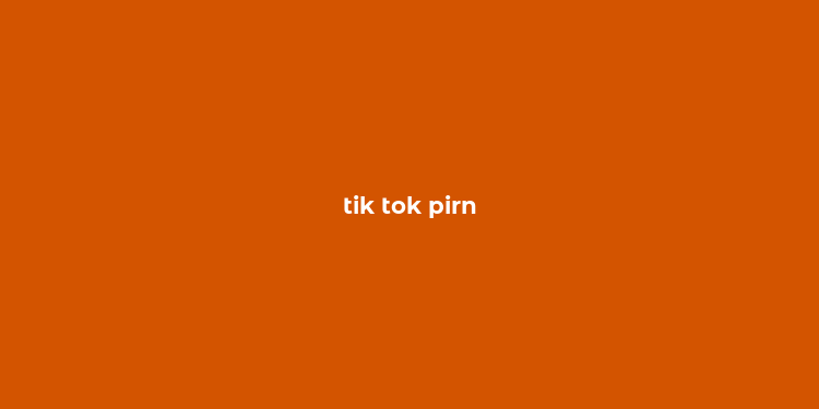 tik tok pirn