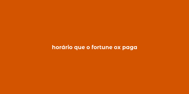 horário que o fortune ox paga