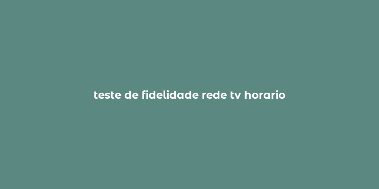 teste de fidelidade rede tv horario