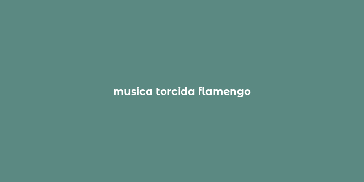 musica torcida flamengo