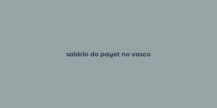 salário do payet no vasco