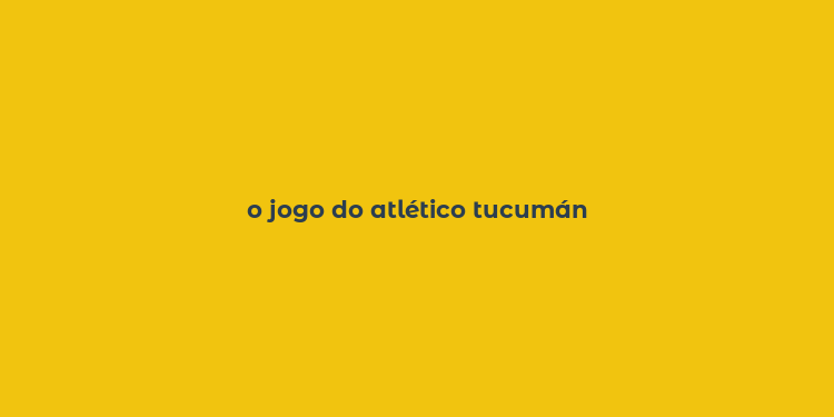 o jogo do atlético tucumán