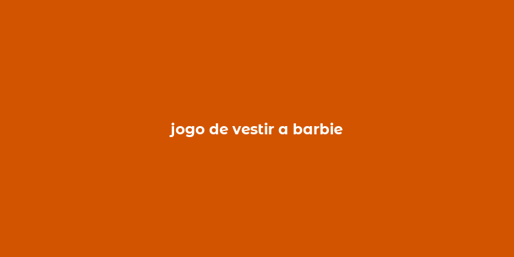 jogo de vestir a barbie