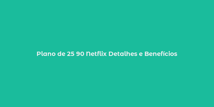 Plano de 25 90 Netflix Detalhes e Benefícios