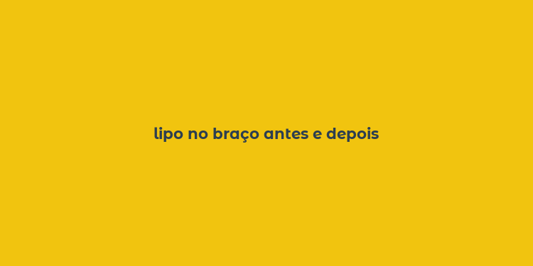 lipo no braço antes e depois