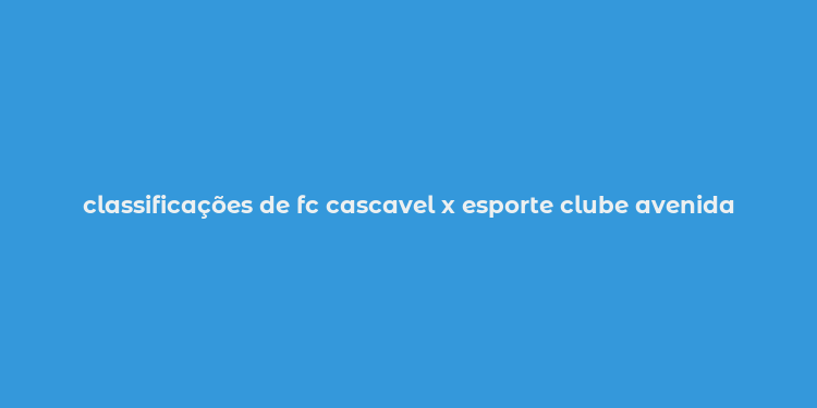 classificações de fc cascavel x esporte clube avenida