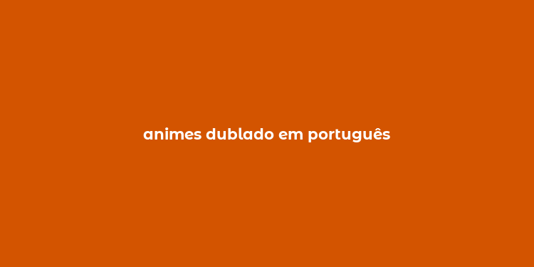 animes dublado em português