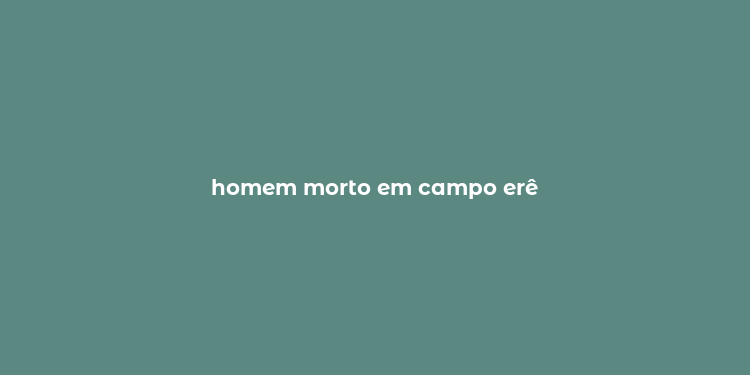 homem morto em campo erê