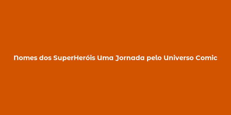 Nomes dos SuperHeróis Uma Jornada pelo Universo Comic